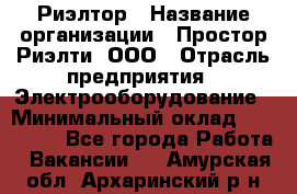 Риэлтор › Название организации ­ Простор-Риэлти, ООО › Отрасль предприятия ­ Электрооборудование › Минимальный оклад ­ 150 000 - Все города Работа » Вакансии   . Амурская обл.,Архаринский р-н